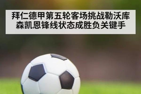 拜仁德甲第五轮客场挑战勒沃库森凯恩锋线状态成胜负关键手