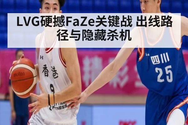 LVG硬撼FaZe关键战 出线路径与隐藏杀机