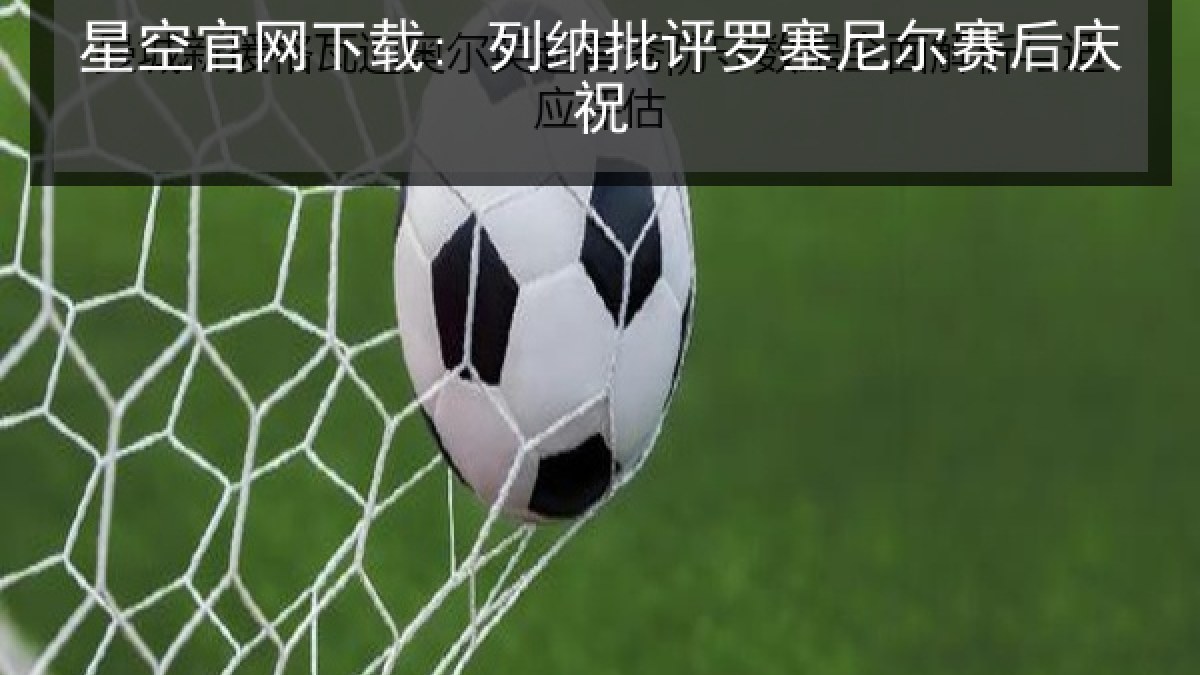 星空官网下载: 列纳批评罗塞尼尔赛后庆祝