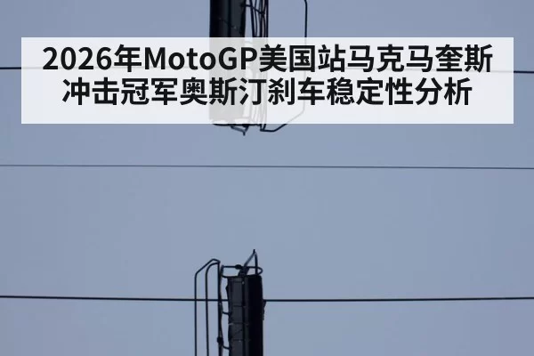 2026年MotoGP美国站马克马奎斯冲击冠军奥斯汀刹车稳定性分析