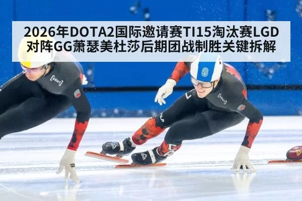 2026年DOTA2国际邀请赛TI15淘汰赛LGD对阵GG萧瑟美杜莎后期团战制胜关键拆解